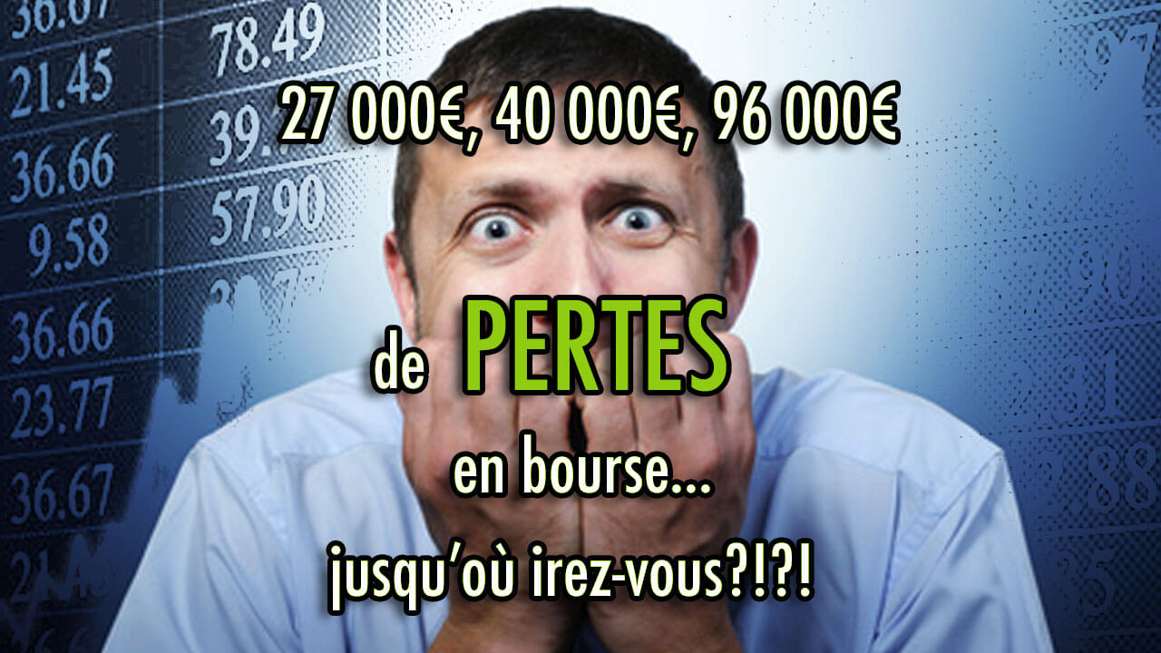 27 000€, 40 000€, 96 000€ de PERTES en bourse... jusqu'où irez-vous?!?!